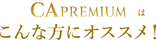 『CA PREMIUM』はこんな方にオススメ！