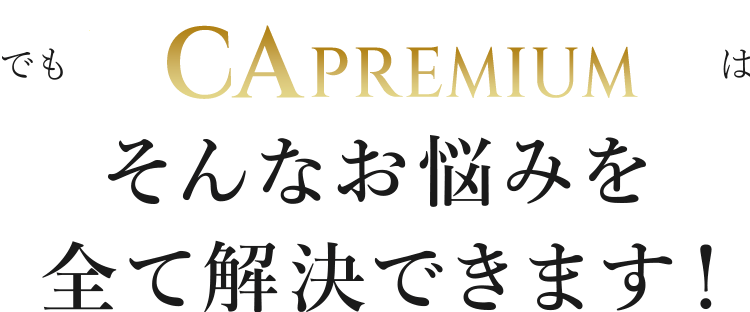 でも『CAプレミアム』はそんなお悩みを全て解決できます！