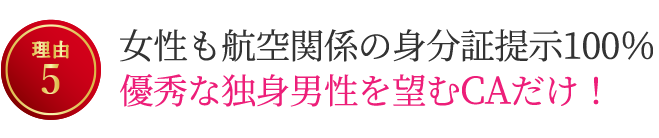 【理由5】女性は航空関係の身分証提示100％。貴方のような優秀な独身男性を望むCAだけ！